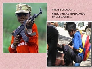 NIÑOS SOLDADOS…
NIÑOS Y NIÑAS TRABAJANDO
EN LAS CALLES…
 
