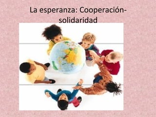 La esperanza: Cooperación-
        solidaridad
 