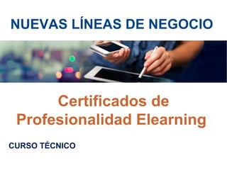 NUEVAS LÍNEAS DE NEGOCIO
CURSO TÉCNICO
Certificados de
Profesionalidad Elearning
 