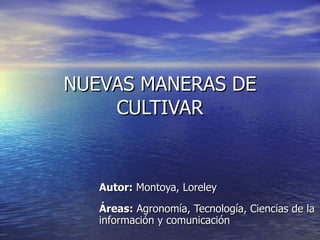 Autor:  Montoya, Loreley Áreas:  Agronomía, Tecnología, Ciencias de la información y comunicación  NUEVAS MANERAS DE CULTIVAR 