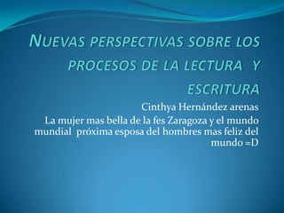 Cinthya Hernández arenas
 La mujer mas bella de la fes Zaragoza y el mundo
mundial próxima esposa del hombres mas feliz del
                                       mundo =D
 