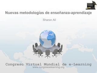 Nuevas metodologías de enseñanza-aprendizaje
                     Sharon Alí




Congreso Virtual Mundial de e-Learning
             www.congresoelearning.org
 