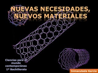 Nuevas Necesidades, Nuevos Materiales Ciencias para el mundo contemporáneo  1º Bachillerato Inmaculada García 