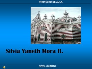 PROYECTO DE AULA




Silvia Yaneth Mora R.

            NIVEL CUARTO
 
