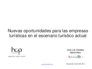 www.andalucialab.org Sotogrande, Noviembre 2014 
José Luis Córdoba 
@jlcordoba 
Nuevas oportunidades para las empresas 
turísticas en el escenario turístico actual 
 