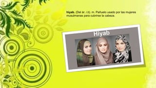 hiyab. (Del ár. i b). m. Pañuelo usado por las mujeres
musulmanas para cubrirse la cabeza.
 