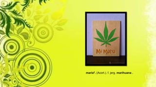 maría2. (Acort.). f. jerg. marihuana .
 