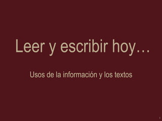 Leer y escribir hoy…
Usos de la información y los textos

3

 