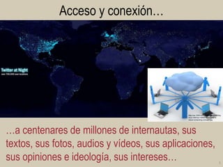 Acceso y conexión…

http://us.123rf.com/400wm/400/400/inq
/inq1104/inq110400102/9387875cloud-computing-concept.jpg

…a centenares de millones de internautas, sus
textos, sus fotos, audios y vídeos, sus aplicaciones,
sus opiniones e ideología, sus intereses…

5

 