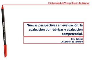 I Universidad de Verano Rincón de Ademuz
Nuevas perspectivas en evaluación: la
evaluación por rúbricas y evaluación
competencial.
Dino Salinas
Universitat de València
 
