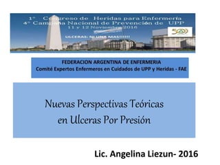 Nuevas Perspectivas Teóricas
en Ulceras Por Presión
Lic. Angelina Liezun- 2016
 