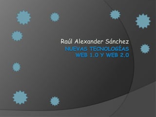 Raúl Alexander Sánchez    Nuevas tecnologíasweb 1.0 y web 2.0 