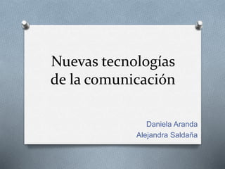 Nuevas tecnologías
de la comunicación
Daniela Aranda
Alejandra Saldaña
 