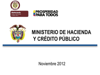 MINISTERIO DE HACIENDA
Y CRÉDITO PÚBLICO



  Noviembre 2012
 