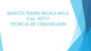 MARITZA YADIRA MOJICA AVILA
Cod. 40717
TECNICAS DE COMUNICAION
 .
 