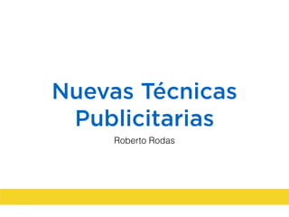 Nuevas Técnicas
Publicitarias
Roberto Rodas
 
