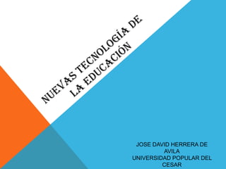 JOSE DAVID HERRERA DE
         AVILA
UNIVERSIDAD POPULAR DEL
         CESAR
 