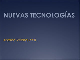 NUEVAS TECNOLOGÍAS Andrea Velásquez B. 