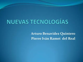NUEVAS TECNOLOGÍAS Arturo Benavidez Quintero Pierre Iván Ramet  del Real 