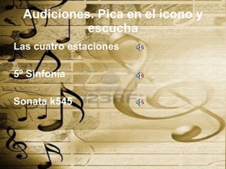 Audiciones. Pica en el icono y escucha Las cuatro estaciones 5º Sinfonía  Sonata k545 