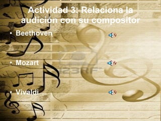 Actividad 3: Relaciona la audición con su compositor Beethoven  Mozart Vivaldi 
