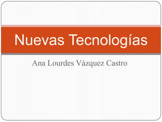 Ana Lourdes Vázquez Castro Nuevas Tecnologías 