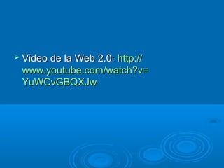  Video de la Web 2.0:Video de la Web 2.0: http://http://
www.youtube.comwww.youtube.com//watch?vwatch?v==
YuWCvGBQXJwYuWCvGBQXJw
 