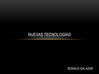 Nuevas tecnologías  Ronald Salazar 