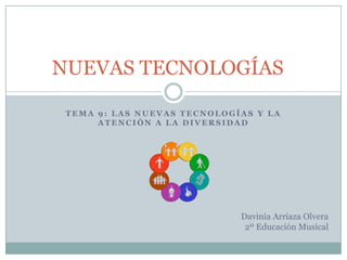 TEMA 9: Las nuevas tecnologías y la atención a la diversidad NUEVAS TECNOLOGÍAS	 Davinia Arriaza Olvera 2º Educación Musical 