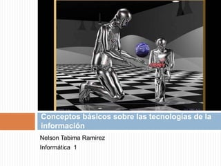 Nelson Tabima Ramirez Informática  1 Conceptos básicos sobre las tecnologías de la información 
