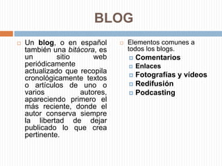 BLOGUn blog, o en español también una bitácora, es un sitio web periódicamente actualizado que recopila cronológicamente textos o artículos de uno o varios autores, apareciendo primero el más reciente, donde el autor conserva siempre la libertad de dejar publicado lo que crea pertinente.Elementos comunes a todos los blogs.ComentariosEnlacesFotografías y vídeosRedifusiónPodcasting