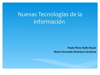 Nuevas Tecnologías de la información  Paola Pérez Rulfo Boyer María Fernanda Alcántara Cárdenas 