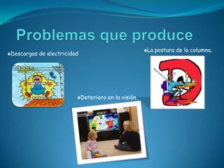 ♠La postura de la columna.
♠Descargas de electricidad




                         ♠Deterioro en la visión
 