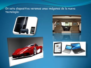 En esta diapositiva veremos unas imágenes de la nueva
tecnología:
 