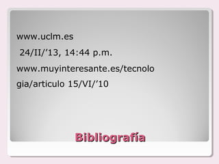 www.uclm.es
24/II/’13, 14:44 p.m.
www.muyinteresante.es/tecnolo
gia/articulo 15/VI/’10




              Bibliografía
 