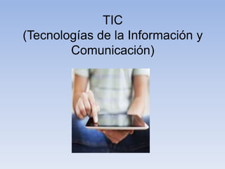 TIC
(Tecnologías de la Información y
Comunicación)
 