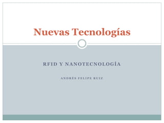 RFID Y NANOTECNOLOGÍA
A N D R É S F E L I P E R U I Z
Nuevas Tecnologías
 