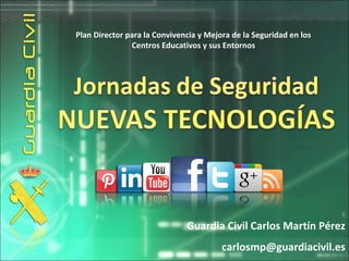 Guardia Civil Carlos Martín Pérez
carlosmp@guardiacivil.es
Plan Director para la Convivencia y Mejora de la Seguridad en los
Centros Educativos y sus Entornos
 