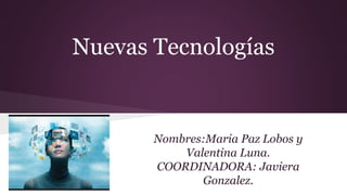 Nuevas Tecnologías
Nombres:Maria Paz Lobos y
Valentina Luna.
COORDINADORA: Javiera
Gonzalez.
 