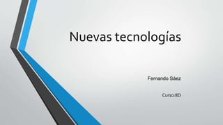 Nuevas tecnologías
Fernando Sáez
Curso:8D
 