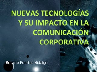 NUEVAS TECNOLOGÍAS Y SU IMPACTO EN LA COMUNICACIÓN CORPORATIVA Rosario Puertas Hidalgo 