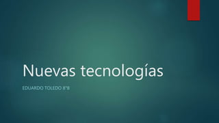 Nuevas tecnologías
EDUARDO TOLEDO 8°B
 