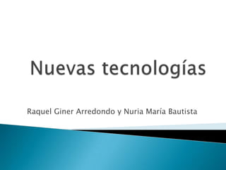 Nuevas tecnologías Raquel Giner Arredondo y Nuria María Bautista 