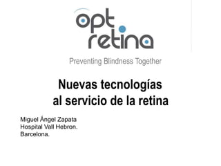 Preventing Blindness Together
Nuevas tecnologías
al servicio de la retina
Miguel Ángel Zapata
Hospital Vall Hebron.
Barcelona.
 