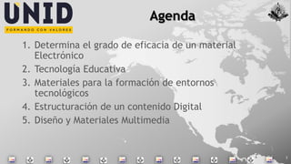 Agenda
1. Determina el grado de eficacia de un material
Electrónico
2. Tecnología Educativa
3. Materiales para la formación de entornos
tecnológicos
4. Estructuración de un contenido Digital
5. Diseño y Materiales Multimedia
11/3/2017
2
 