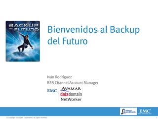 Bienvenidos al Backup
                                                     del Futuro


                                                     Iván Rodríguez
                                                     BRS Channel Account Manager




© Copyright 2010 EMC Corporation. All rights reserved.                             1
 