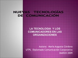 Autora:  María Augusta Córdova UTPL  Diplomado Comunicación Corporativa MARZO 2009 LA TECNOLOGIA  Y LOS COMUNICADORES EN LAS ORGANIZACIONES 