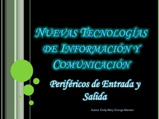 Nuevas Tecnologías de Información y Comunicación  Periféricos de Entrada y Salida Autora: Emily Mary Chunga Mamani 