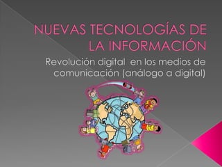NUEVAS TECNOLOGÍAS DE LA INFORMACIÓN Revolución digital  en los medios de comunicación (análogo a digital) 