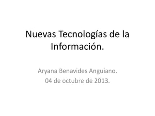 Nuevas Tecnologías de la
Información.
Aryana Benavides Anguiano.
04 de octubre de 2013.
 